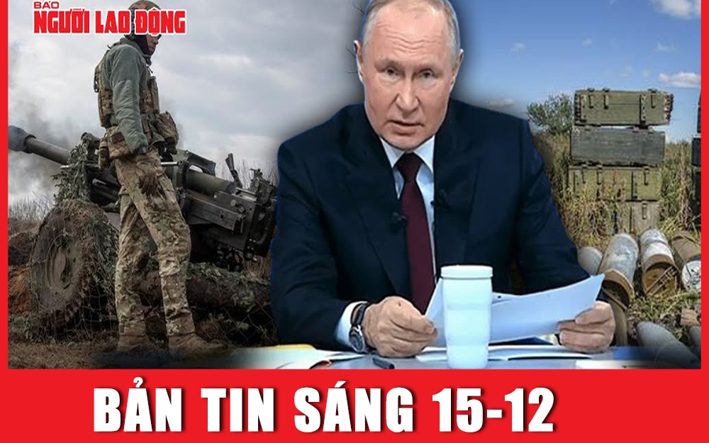 Bản tin sáng 15-12: Tổng thống Nga Putin nói Ukraine đang cạn kiệt mọi thứ, không có tương lai