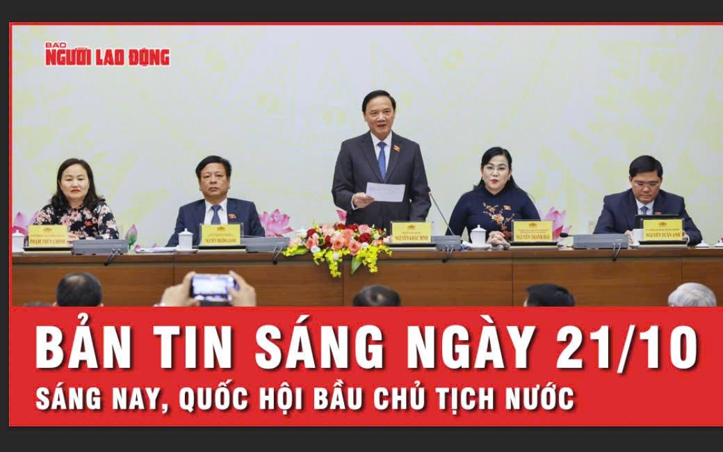 Bản tin sáng 21-10: Hôm nay, Quốc hội xem xét công tác nhân sự