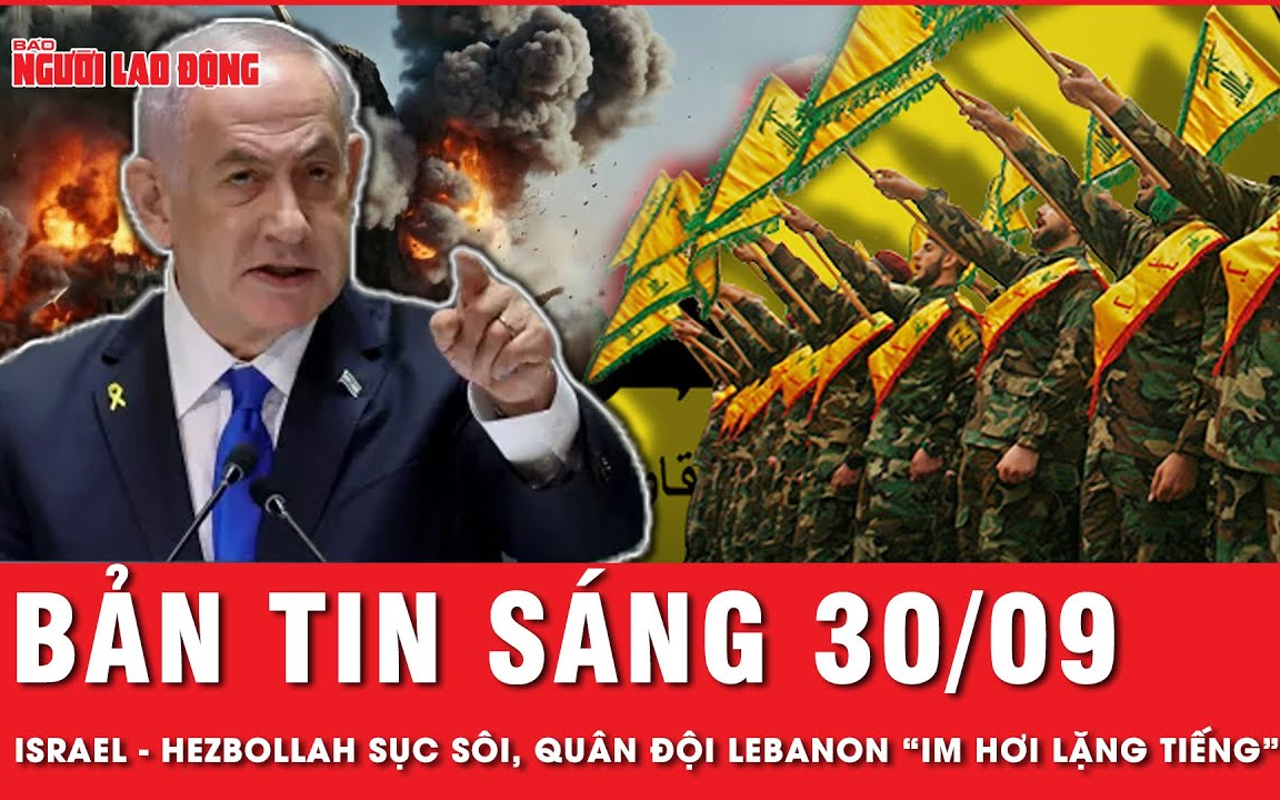 Bản tin sáng 30-9: Israel – Hezbollah “sục sôi”, quân đội Lebanon “lặng tiếng”!