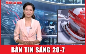 Bản tin sáng 20-7: Tổng Bí thư Nguyễn Phú Trọng có nhiều cống hiến to lớn