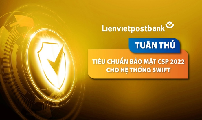 Lienvietpostbank tuân thủ tiêu chuẩn bảo mật quốc tế CSP 2022 cho Hệ thống SWIFT - Ảnh 1. Lienvietpostbank tuân thủ tiêu chuẩn bảo mật quốc tế CSP 2022 cho Hệ thống SWIFT - Ảnh 1.