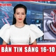 Bản tin sáng 16-10: Đại hội đại biểu Đảng bộ TP Hà Nội lần thứ XVIII, nhiệm kỳ 2025-2030
