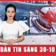 Bản tin sáng 30-10: Hơn 500 hộ dân Quảng Trị ngập nặng, cuộc sống đảo lộn giữa mưa lũ