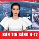 Bản tin sáng 4-12: Công an mở rộng điều tra vụ Đoàn Văn Sáng giết người ở Lạng Sơn