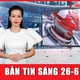 Bản tin sáng 26-6: Ngày đầu tiên thi tốt nghiệp THPT theo chương trình mới