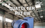 Quạt ly tâm hút bụi và những ưu điểm nổi bật trong vận hành