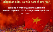 Công bố thương quyền truyền hình các trận đấu của đội tuyển bóng đá quốc gia Việt Nam