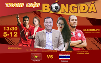 "Tranh luận bóng đá SEA Games 30" Việt Nam - Thái Lan: Quyết chiến đại kình địch!