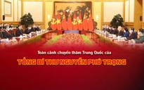 Toàn cảnh chuyến thăm Trung Quốc của Tổng Bí thư Nguyễn Phú Trọng