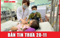 Bản tin trưa 20-11: Cảnh báo trẻ mắc bệnh hô hấp tăng cao