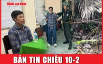 Bản tin chiều 10-2: Nghi phạm phi tang thi thể vợ xuống sông khai lý do ra tay tàn nhẫn