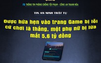 Trình báo mất 5,6 tỉ đồng do bị dụ dỗ "chơi game là thắng"