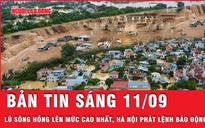 Bản tin sáng 11-9: Lũ sông Hồng lên mức cao nhất, Hà Nội phát lệnh Báo động I