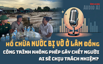 Audio: Làm rõ vụ vỡ hồ chứa nước gây chết người ở Lâm Đồng