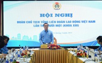 Đoàn Chủ tịch Tổng LĐLĐ Việt Nam cho ý kiến sửa Luật Công đoàn 2024