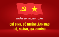 Infographic Nhân sự trong tuần: Chỉ định, bổ nhiệm lãnh đạo bộ, ngành, địa phương