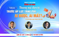 Talkshow: "Thương mại điện tử trước áp lực tăng phí: Ai được, ai mất?"