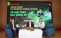 Talkshow: Nâng hạng thị trường chứng khoán - Cơ hội thật hay sóng kỳ vọng?