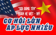 “Gọi đúng tên” quan hệ Việt - Mỹ: Cơ hội lớn, áp lực nhiều