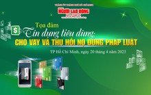 Báo Người Lao Động tổ chức tọa đàm Tín dụng tiêu dùng: Cho vay và thu hồi nợ đúng pháp luật