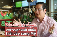 [eMagazine] Đầu năm trò chuyện với “vua” xuất khẩu trái cây sang Mỹ