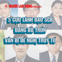 5 cựu lãnh đạo SCB đang bỏ trốn vẫn bị đề nghị truy tố
