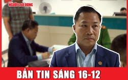 Bản tin sáng 16-12: Sau Lâm Đồng, Đắk Lắk rà soát 2 văn bản của ông Lưu Bình Nhưỡng