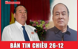 Bản tin chiều 26-12: Nhìn lại quan lộ của Chủ tịch UBND tỉnh An Giang trước khi bị bắt