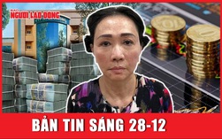 Bản tin sáng 28-12: Hé lộ đường đi số tiền Trương Mỹ Lan rút từ SCB
