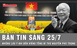 Bản tin sáng 25-7: Những lưu ý khi đến viếng Tổng Bí thư Nguyễn Phú Trọng tại TP HCM