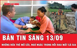 Bản tin thời sự sáng 13-9: Thảm họa lũ quét Làng Nủ: Nỗi đau tột cùng của những đứa trẻ mất cả gia đình