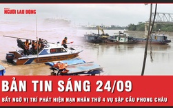 Bản tin sáng 24-9: Bất ngờ về vị trí phát hiện nạn nhân thứ 4 vụ sập cầu Phong Châu