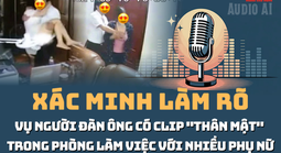 Audio: Những tình tiết đáng chú ý vụ người đàn ông "thân mật" trong phòng làm việc với nhiều phụ nữ