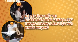 Hé lộ tình tiết vụ người đàn ông "thân mật" trong phòng làm việc với nhiều phụ nữ
