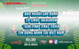 Báo Người Lao Động tổ chức Talkshow "Giải pháp phát triển tín dụng xanh tại Việt Nam"
