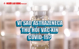 Vì sao AstraZeneca thu hồi vắc-xin COVID-19?