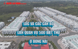 LDG và các cán bộ liên quan vụ 500 biệt thự ở Đồng Nai