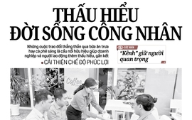 Báo in ngày 14-5: Thấu hiểu đời sống công nhân