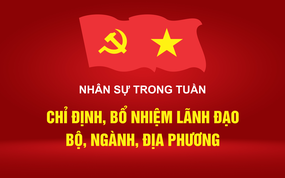 Infographic Nhân sự trong tuần: Chỉ định, bổ nhiệm lãnh đạo bộ, ngành, địa phương