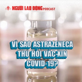 Vì sao AstraZeneca thu hồi vắc-xin COVID-19?