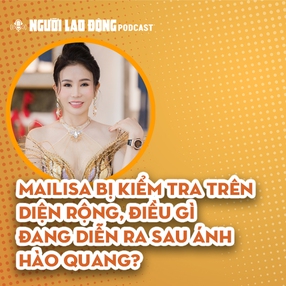 Mailisa bị kiểm tra trên diện rộng, điều gì đang diễn ra sau ánh hào quang?