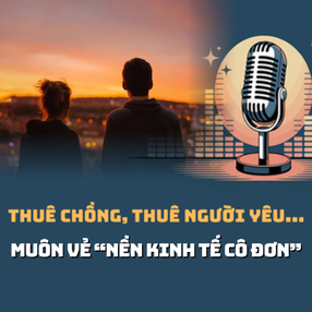 Audio: Thuê chồng, thuê người yêu... - muôn vẻ "nền kinh tế cô đơn"
