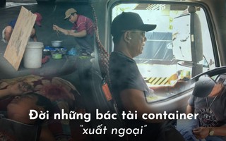 Đời những bác tài container "xuất ngoại"