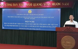 Gia nhập CPTPP, Công đoàn Việt Nam đứng trước nhiều thách thức