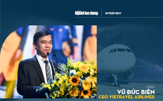 [eMagazine] Tân binh Vietravel Airlines tiết lộ “điều khó nói” về hướng kinh doanh