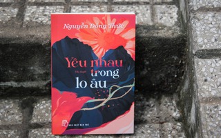 Nhà văn Nguyễn Đông Thức trở lại với "Yêu nhau trong lo âu"