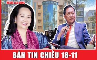 Bản tin chiều 18-11: Ông Nguyễn Cao Trí chiếm đoạt 1.000 tỉ đồng từ bà Trương Mỹ Lan ra sao?
