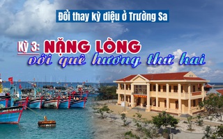 Đổi thay kỳ diệu ở Trường Sa: Nặng lòng với quê hương thứ hai (kỳ 3)