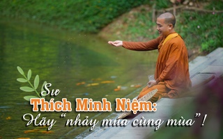 Sư Thích Minh Niệm: Hãy “nhảy múa cùng mùa”!