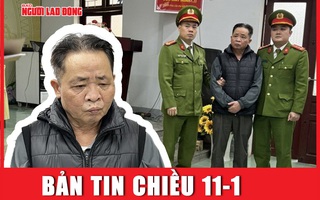 Bản tin chiều 11-1: Nguyên giám đốc Sở GD-ĐT Hà Giang bị bắt vì sai phạm gì?